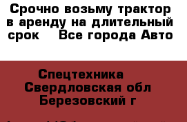 Срочно возьму трактор в аренду на длительный срок. - Все города Авто » Спецтехника   . Свердловская обл.,Березовский г.